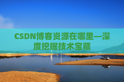 CSDN博客资源在哪里—深度挖掘技术宝藏