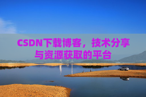CSDN下载博客，技术分享与资源获取的平台