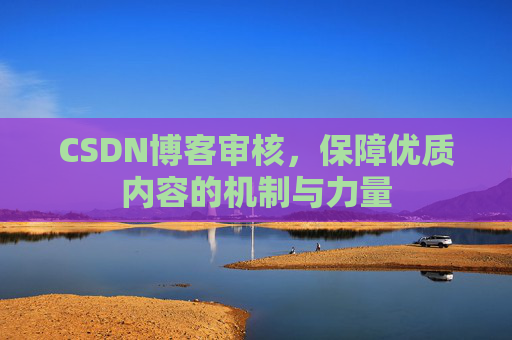 CSDN博客审核，保障优质内容的机制与力量